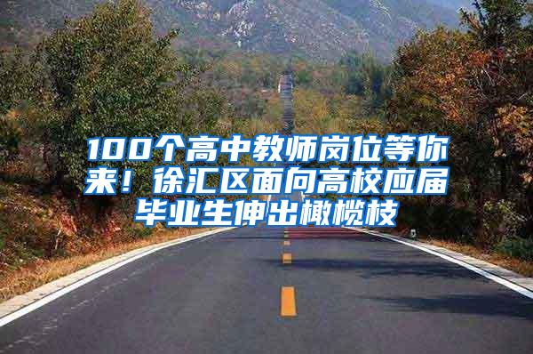 100个高中教师岗位等你来！徐汇区面向高校应届毕业生伸出橄榄枝