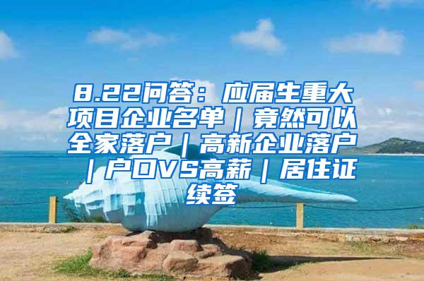 8.22问答：应届生重大项目企业名单｜竟然可以全家落户｜高新企业落户｜户口VS高薪｜居住证续签