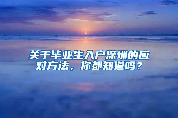 关于毕业生入户深圳的应对方法，你都知道吗？