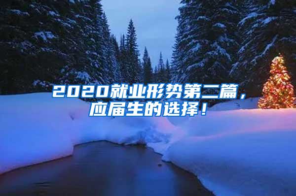 2020就业形势第二篇，应届生的选择！