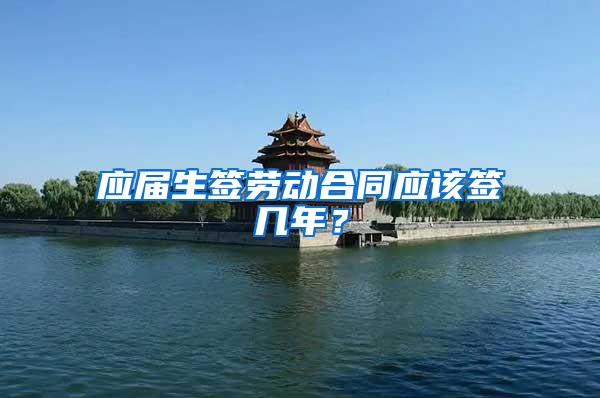 应届生签劳动合同应该签几年？