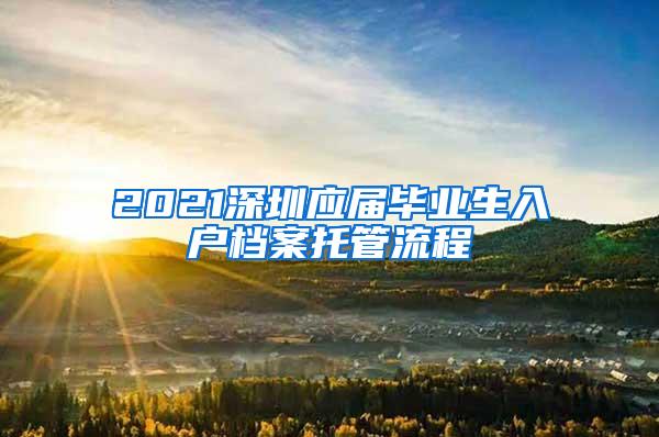 2021深圳应届毕业生入户档案托管流程