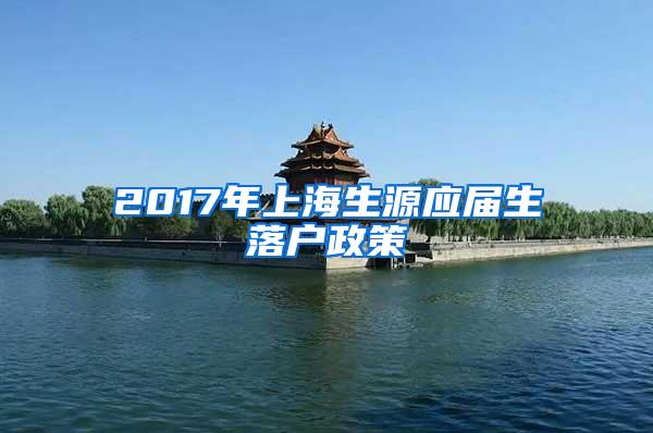 2017年上海生源应届生落户政策