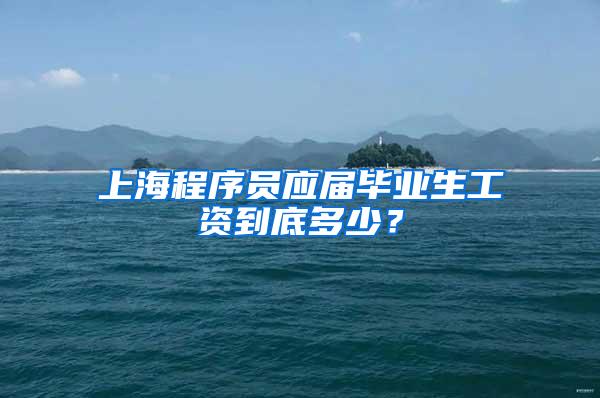 上海程序员应届毕业生工资到底多少？