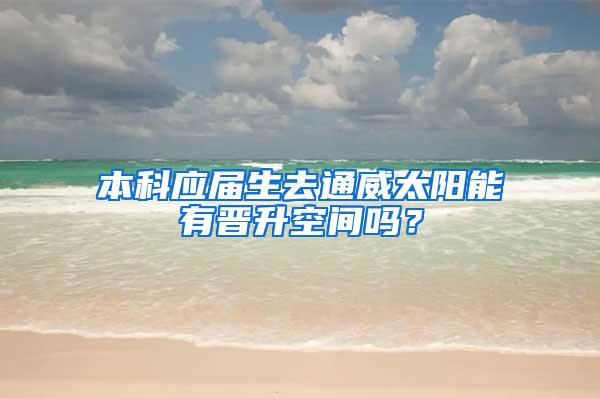 本科应届生去通威太阳能有晋升空间吗？