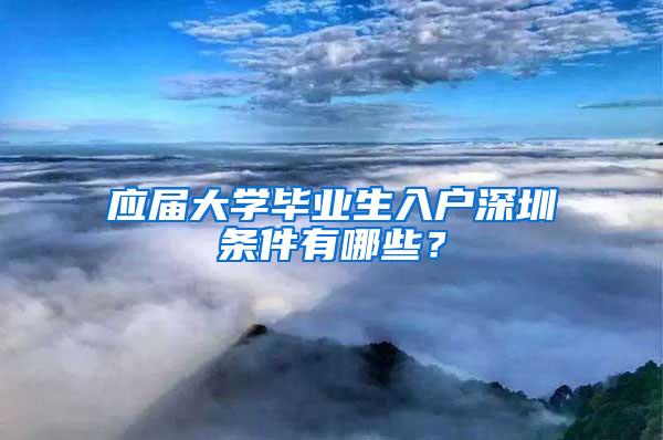 应届大学毕业生入户深圳条件有哪些？