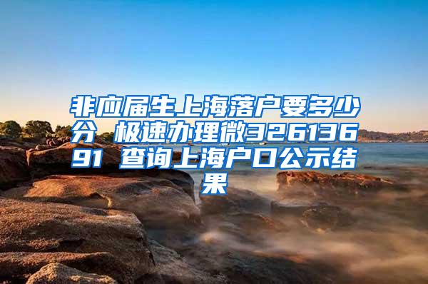 非应届生上海落户要多少分 极速办理微32613691 查询上海户口公示结果