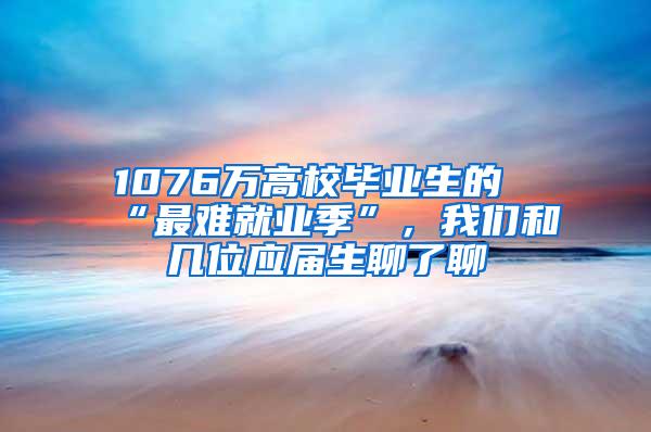 1076万高校毕业生的“最难就业季”，我们和几位应届生聊了聊