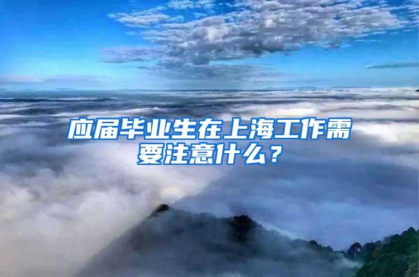 应届毕业生在上海工作需要注意什么？