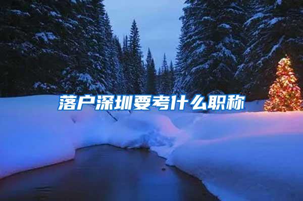 落户深圳要考什么职称