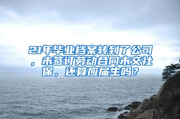 21年毕业档案转到了公司，未签订劳动合同未交社保，还算应届生吗？