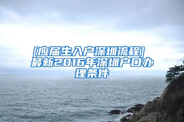 [应届生入户深圳流程] 最新2016年深圳户口办理条件