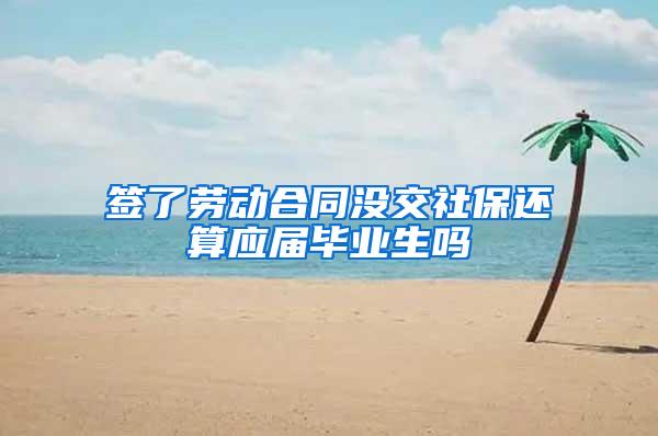 签了劳动合同没交社保还算应届毕业生吗