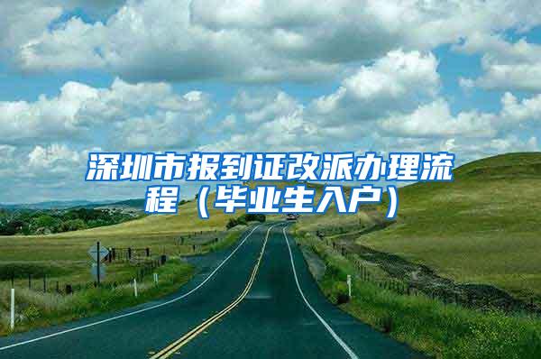 深圳市报到证改派办理流程（毕业生入户）