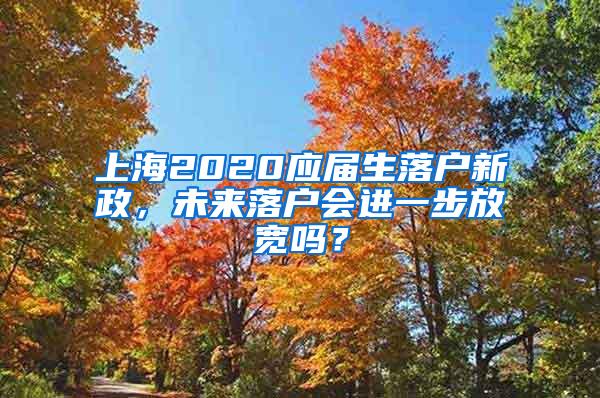 上海2020应届生落户新政，未来落户会进一步放宽吗？