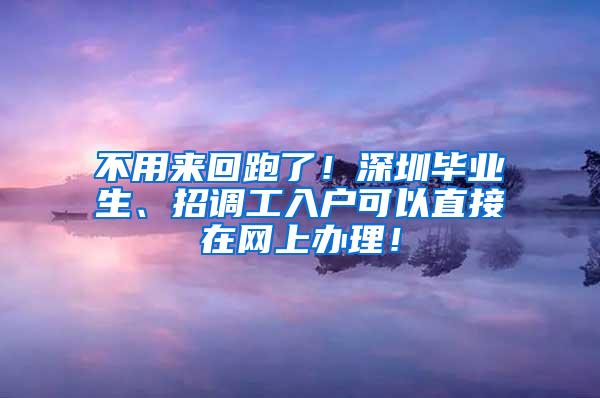 不用来回跑了！深圳毕业生、招调工入户可以直接在网上办理！