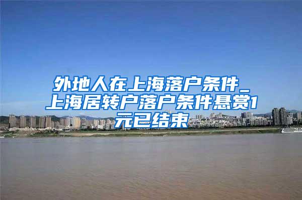 外地人在上海落户条件_上海居转户落户条件悬赏1元已结束