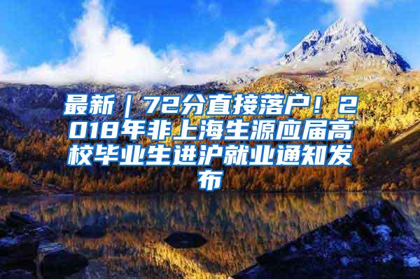 最新｜72分直接落户！2018年非上海生源应届高校毕业生进沪就业通知发布