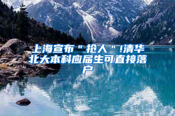 上海宣布＂抢人＂!清华北大本科应届生可直接落户