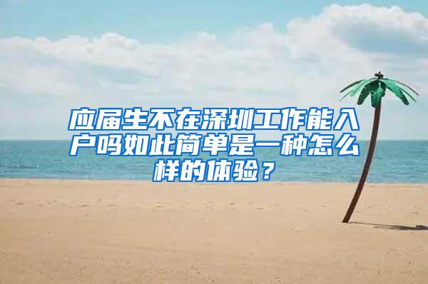 应届生不在深圳工作能入户吗如此简单是一种怎么样的体验？