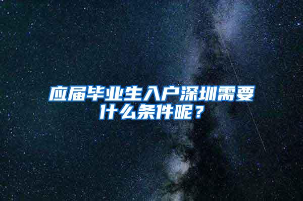 应届毕业生入户深圳需要什么条件呢？