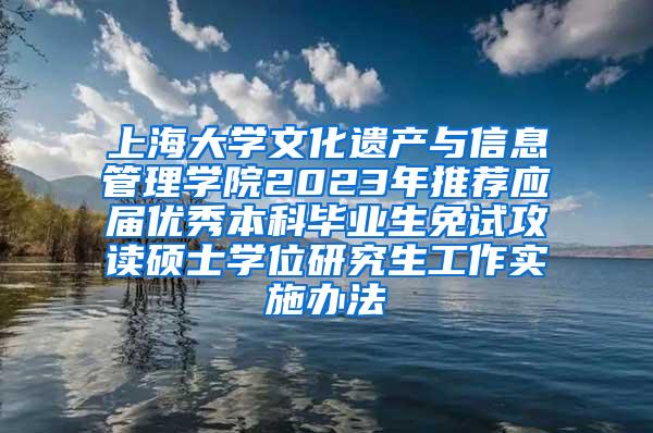 上海大学文化遗产与信息管理学院2023年推荐应届优秀本科毕业生免试攻读硕士学位研究生工作实施办法