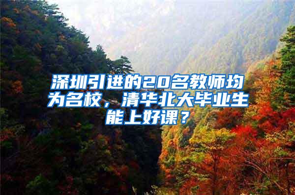 深圳引进的20名教师均为名校，清华北大毕业生能上好课？