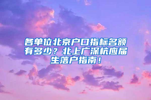 各单位北京户口指标名额有多少？北上广深杭应届生落户指南！