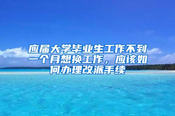 应届大学毕业生工作不到一个月想换工作，应该如何办理改派手续