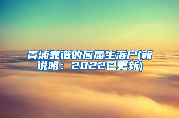 青浦靠谱的应届生落户(新说明：2022已更新)