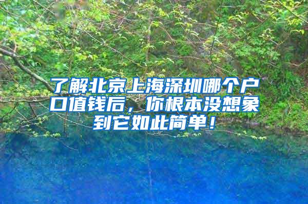 了解北京上海深圳哪个户口值钱后，你根本没想象到它如此简单！