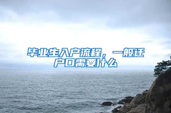 毕业生入户流程，一般迁户口需要什么