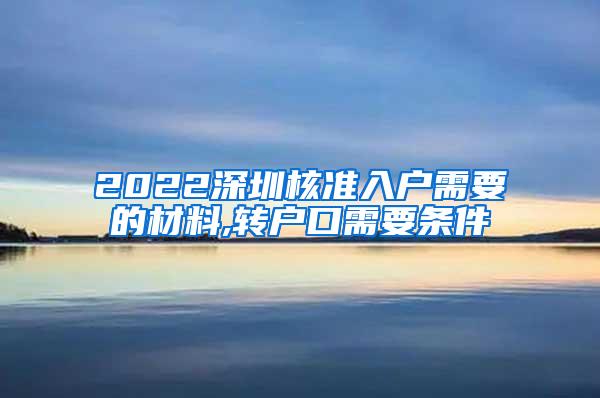 2022深圳核准入户需要的材料,转户口需要条件