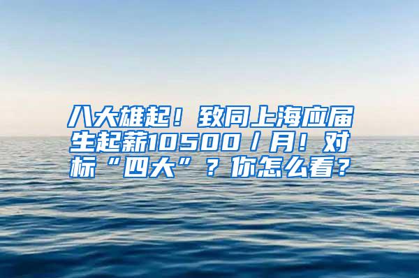 八大雄起！致同上海应届生起薪10500／月！对标“四大”？你怎么看？