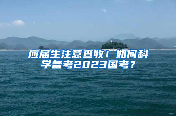 应届生注意查收！如何科学备考2023国考？