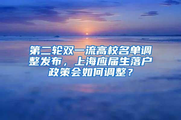 第二轮双一流高校名单调整发布，上海应届生落户政策会如何调整？