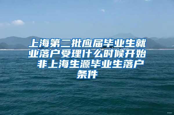 上海第二批应届毕业生就业落户受理什么时候开始 非上海生源毕业生落户条件