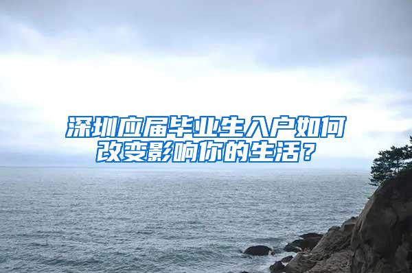 深圳应届毕业生入户如何改变影响你的生活？