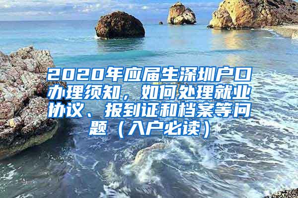 2020年应届生深圳户口办理须知，如何处理就业协议、报到证和档案等问题（入户必读）