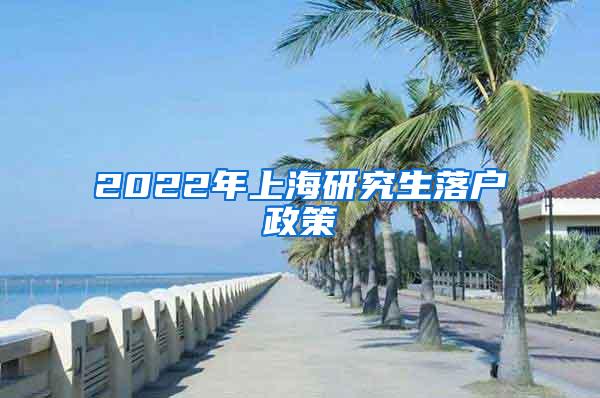 2022年上海研究生落户政策