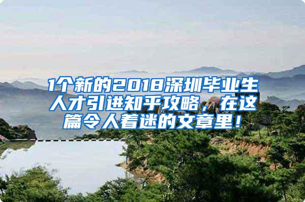 1个新的2018深圳毕业生人才引进知乎攻略，在这篇令人着迷的文章里！