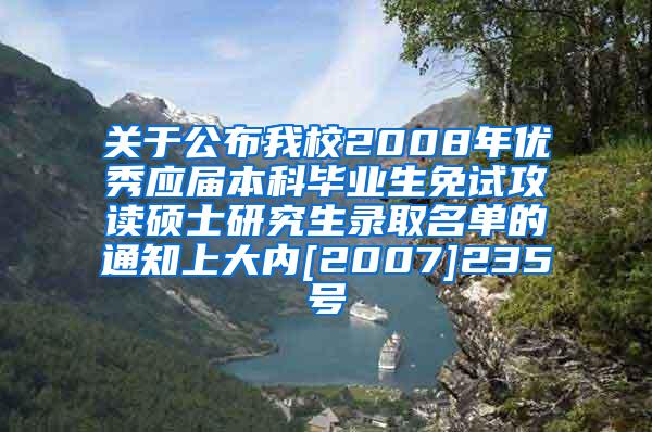 关于公布我校2008年优秀应届本科毕业生免试攻读硕士研究生录取名单的通知上大内[2007]235号