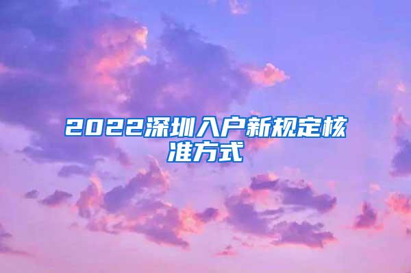 2022深圳入户新规定核准方式