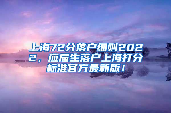 上海72分落户细则2022，应届生落户上海打分标准官方最新版！