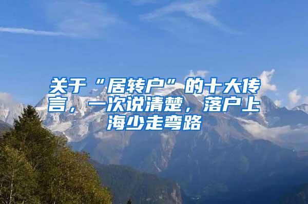 关于“居转户”的十大传言，一次说清楚，落户上海少走弯路