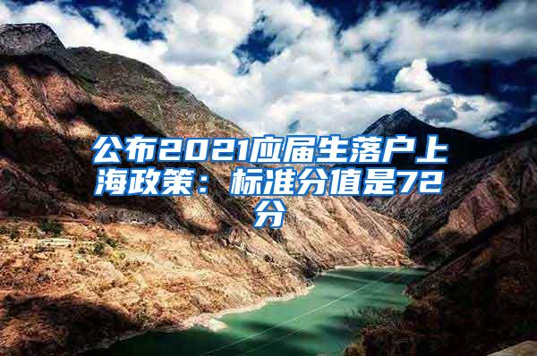 公布2021应届生落户上海政策：标准分值是72分