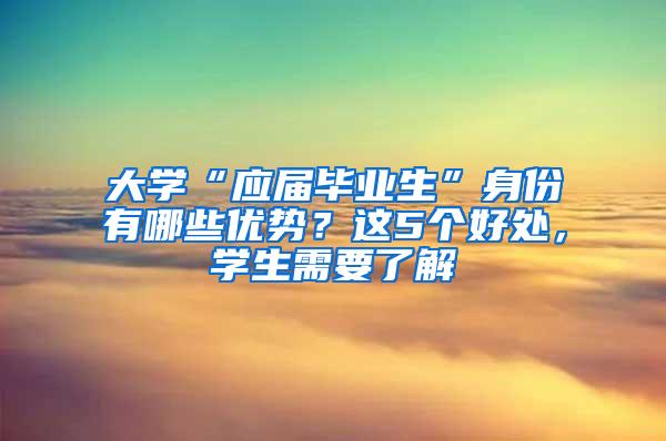 大学“应届毕业生”身份有哪些优势？这5个好处，学生需要了解