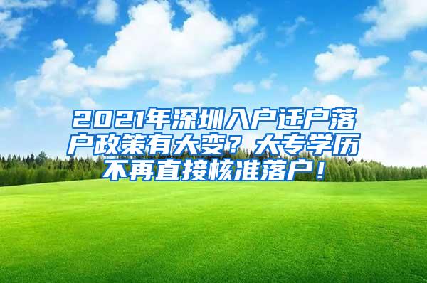 2021年深圳入户迁户落户政策有大变？大专学历不再直接核准落户！