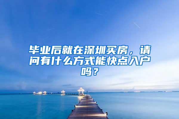 毕业后就在深圳买房，请问有什么方式能快点入户吗？