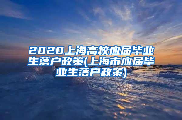 2020上海高校应届毕业生落户政策(上海市应届毕业生落户政策)